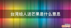 台湾给人送芒果是什么意思