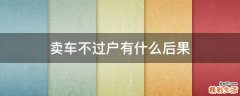 卖车不过户有什么后果