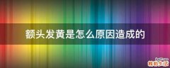 额头发黄是怎么原因造成的