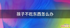 孩子不吃东西怎么办