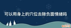可以用身上的穴位去除负面情绪吗