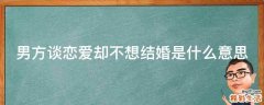 男方谈恋爱却不想结婚是什么意思