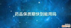 药品保质期快到能用吗