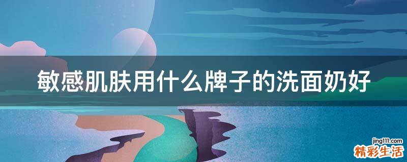 敏感肌肤用什么牌子的洗面奶好