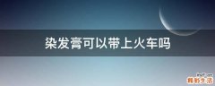 染发膏可以带上火车吗
