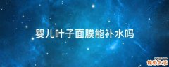 婴儿叶子面膜能补水吗