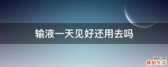 输液一天见好还用去吗