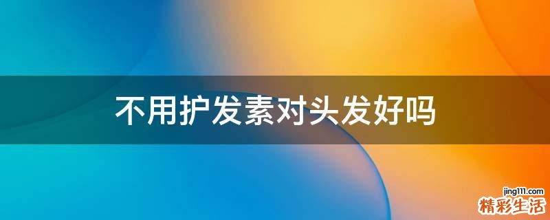 不用护发素对头发好吗