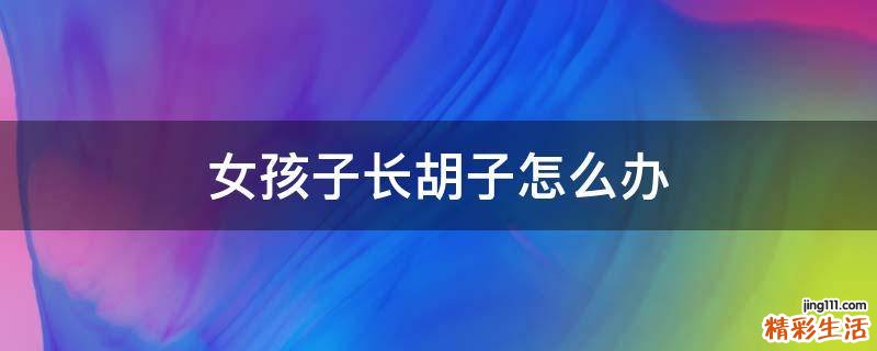 女孩子长胡子怎么办