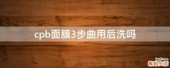 cpb面膜3步曲用后洗吗