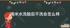 淘米水洗脸后不洗会怎么样