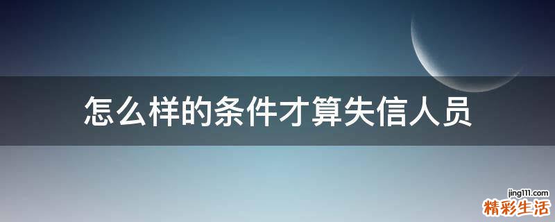 怎么样的条件才算失信人员