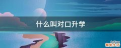 什么叫对口升学