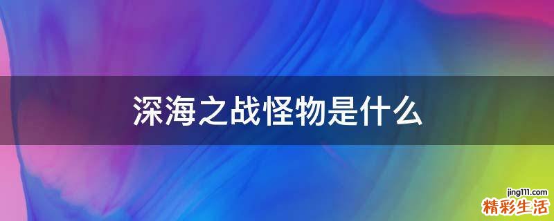 深海之战怪物是什么