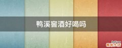 鸭溪窖酒好喝吗
