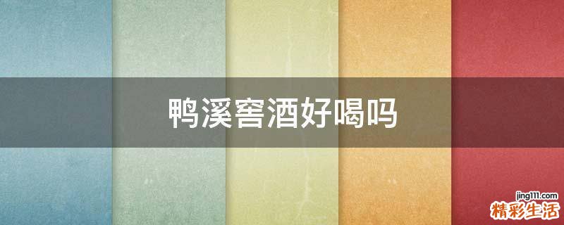 鸭溪窖酒好喝吗