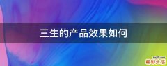 三生的产品效果如何