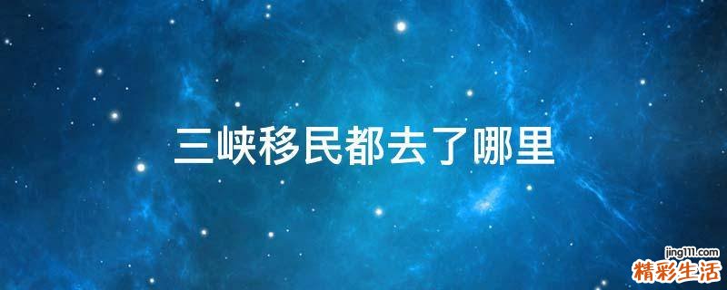 三峡移民都去了哪里