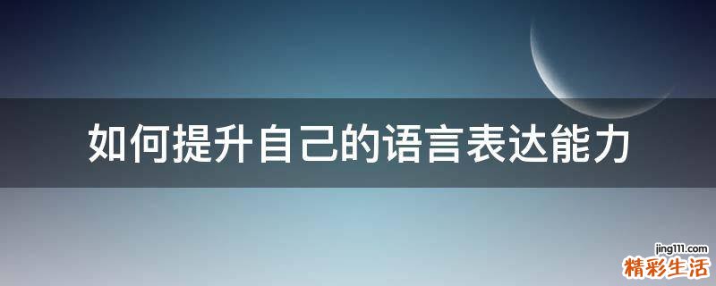 如何提升自己的语言表达能力