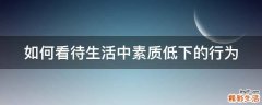 如何看待生活中素质低下的行为