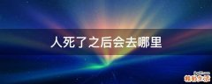 人死了之后会去哪里