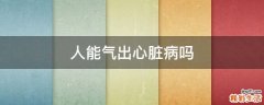 人能气出心脏病吗