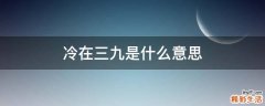 冷在三九是什么意思