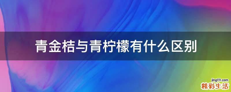 青金桔与青柠檬有什么区别