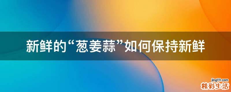 新鲜的“葱姜蒜”如何保持新鲜