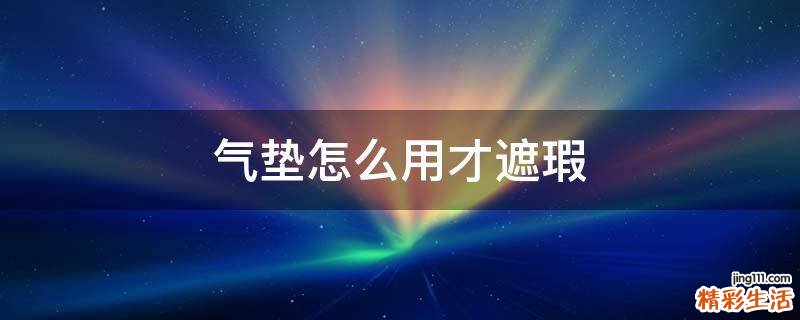 气垫怎么用才遮瑕