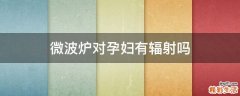 微波炉对孕妇有辐射吗