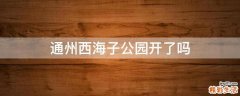 通州西海子公园开了吗