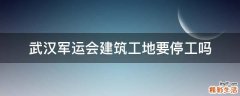 武汉军运会建筑工地要停工吗