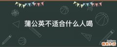 蒲公英不适合什么人喝