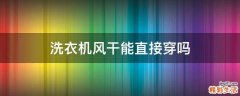 洗衣机风干能直接穿吗