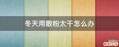 冬天用散粉太干怎么办