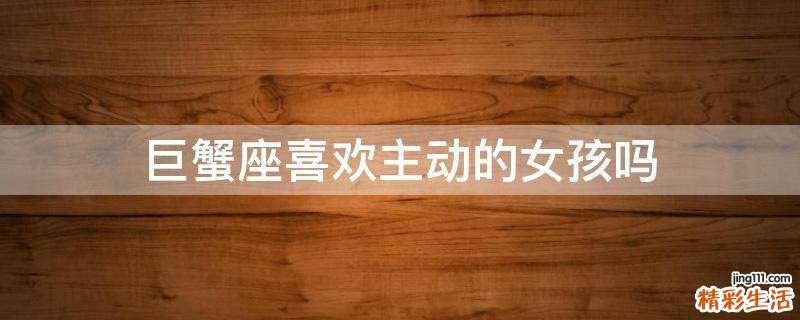 巨蟹座喜欢主动的女孩吗