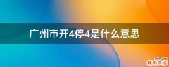 广州市开4停4是什么意思
