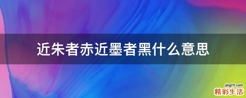 近朱者赤近墨者黑什么意思