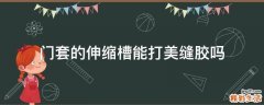 门套的伸缩槽能打美缝胶吗