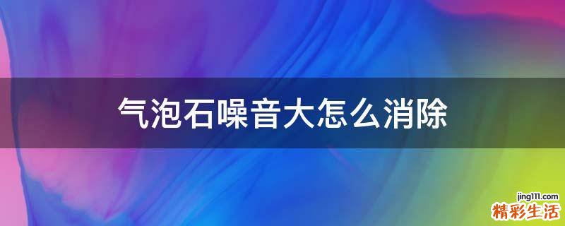 气泡石噪音大怎么消除