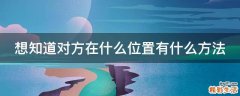 想知道对方在什么位置有什么方法