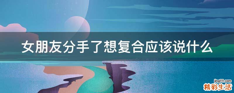 女朋友分手了想复合应该说什么