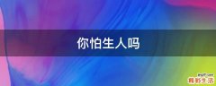 你怕生人吗