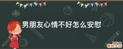 男朋友心情不好怎么安慰