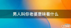 男人叫你老婆意味着什么