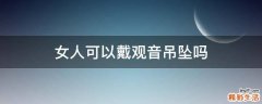 女人可以戴观音吊坠吗