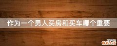作为一个男人买房和买车哪个重要