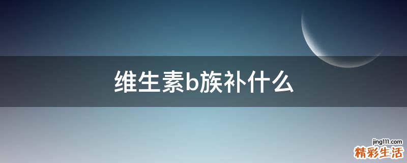 维生素b族补什么