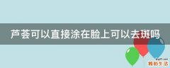 芦荟可以直接涂在脸上可以去斑吗